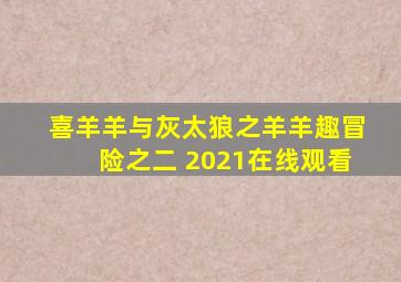 喜羊羊与灰太狼之羊羊趣冒险之二 2021在线观看